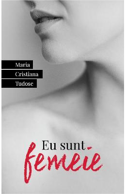 Eu sunt femeie - Maria Cristiana Tudose